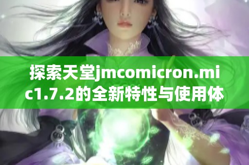 探索天堂jmcomicron.mic1.7.2的全新特性与使用体验