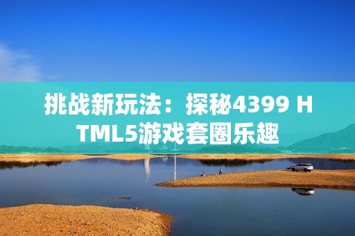 挑战新玩法：探秘4399 HTML5游戏套圈乐趣