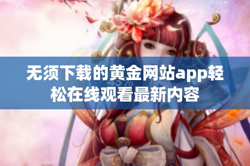 无须下载的黄金网站app轻松在线观看最新内容