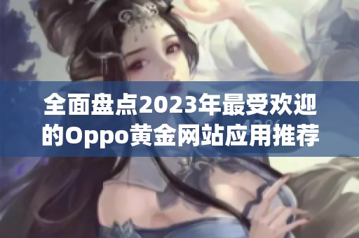 全面盘点2023年最受欢迎的Oppo黄金网站应用推荐