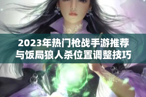 2023年热门枪战手游推荐与饭局狼人杀位置调整技巧分享