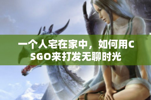 一个人宅在家中，如何用CSGO来打发无聊时光