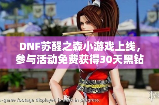 DNF苏醒之森小游戏上线，参与活动免费获得30天黑钻奖励