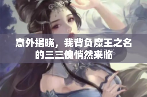 意外揭晓，我背负魔王之名的三三傀悄然来临