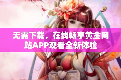 无需下载，在线畅享黄金网站APP观看全新体验