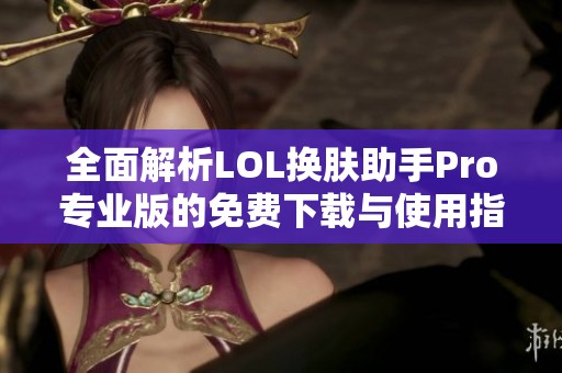 全面解析LOL换肤助手Pro专业版的免费下载与使用指南