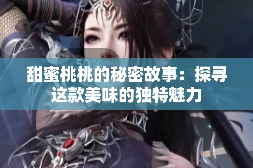 甜蜜桃桃的秘密故事：探寻这款美味的独特魅力