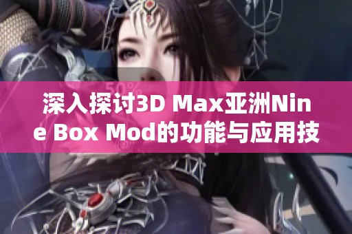 深入探讨3D Max亚洲Nine Box Mod的功能与应用技巧