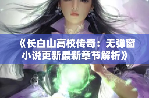 《长白山高校传奇：无弹窗小说更新最新章节解析》