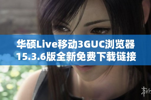 华硕Live移动3GUC浏览器15.3.6版全新免费下载链接分享