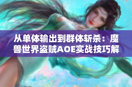 从单体输出到群体斩杀：魔兽世界盗贼AOE实战技巧解析