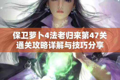 保卫萝卜4法老归来第47关通关攻略详解与技巧分享