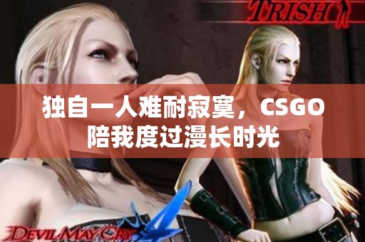 独自一人难耐寂寞，CSGO陪我度过漫长时光