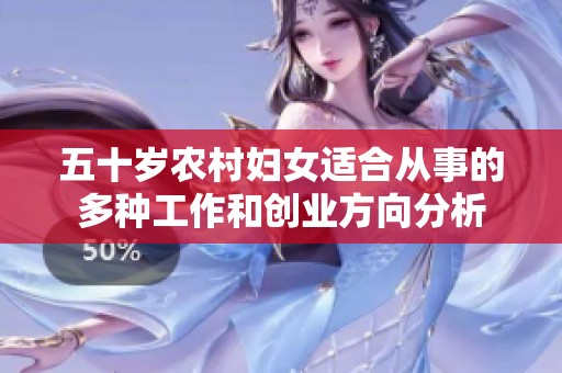 五十岁农村妇女适合从事的多种工作和创业方向分析