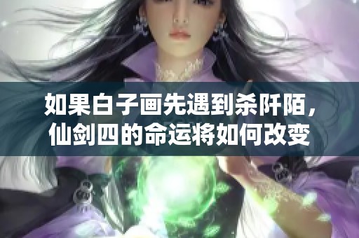 如果白子画先遇到杀阡陌，仙剑四的命运将如何改变