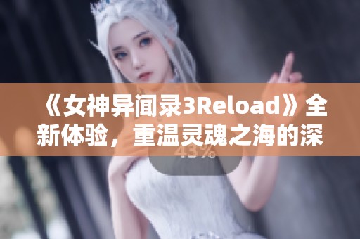 《女神异闻录3Reload》全新体验，重温灵魂之海的深邃冒险