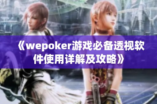 《wepoker游戏必备透视软件使用详解及攻略》