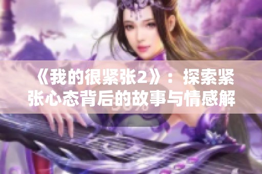 《我的很紧张2》：探索紧张心态背后的故事与情感解析