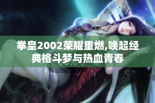 拳皇2002荣耀重燃,唤起经典格斗梦与热血青春