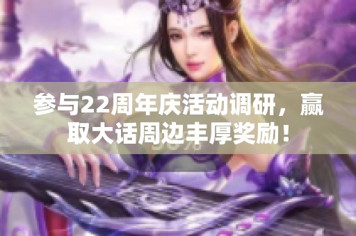 参与22周年庆活动调研，赢取大话周边丰厚奖励！