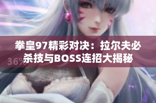 拳皇97精彩对决：拉尔夫必杀技与BOSS连招大揭秘