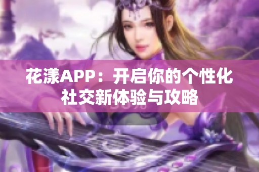 花漾APP：开启你的个性化社交新体验与攻略