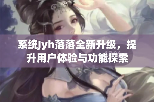 系统Jyh落落全新升级，提升用户体验与功能探索