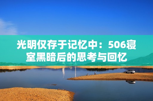 光明仅存于记忆中：506寝室黑暗后的思考与回忆