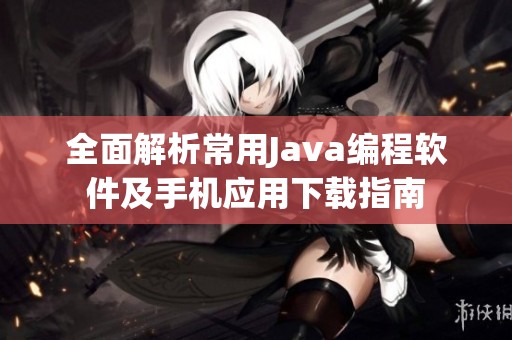 全面解析常用Java编程软件及手机应用下载指南