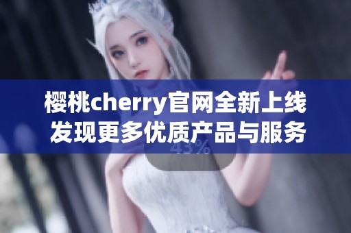 樱桃cherry官网全新上线 发现更多优质产品与服务