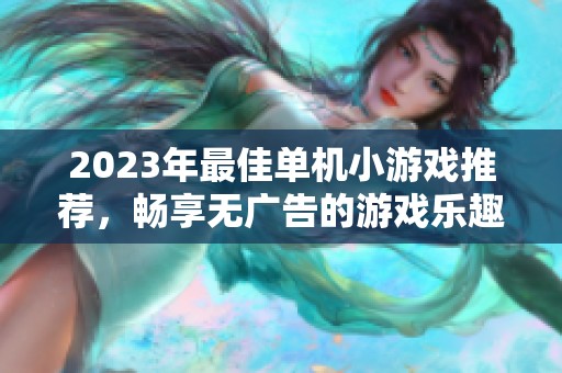 2023年最佳单机小游戏推荐，畅享无广告的游戏乐趣