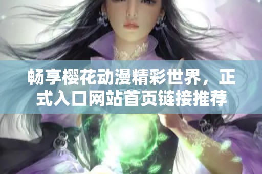 畅享樱花动漫精彩世界，正式入口网站首页链接推荐