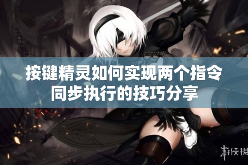 按键精灵如何实现两个指令同步执行的技巧分享