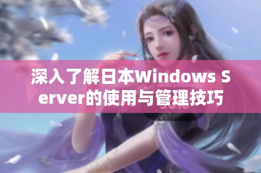 深入了解日本Windows Server的使用与管理技巧