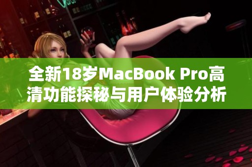 全新18岁MacBook Pro高清功能探秘与用户体验分析