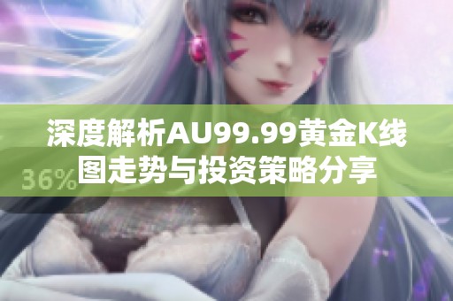 深度解析AU99.99黄金K线图走势与投资策略分享