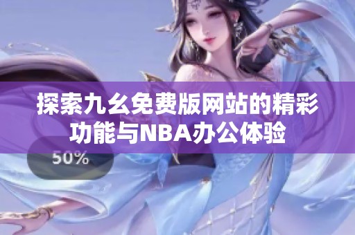 探索九幺免费版网站的精彩功能与NBA办公体验