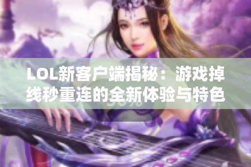 LOL新客户端揭秘：游戏掉线秒重连的全新体验与特色