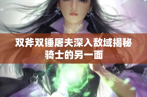 双斧双锤屠夫深入敌域揭秘骑士的另一面