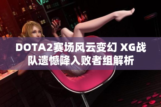 DOTA2赛场风云变幻 XG战队遗憾降入败者组解析