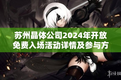 苏州晶体公司2024年开放免费入场活动详情及参与方式