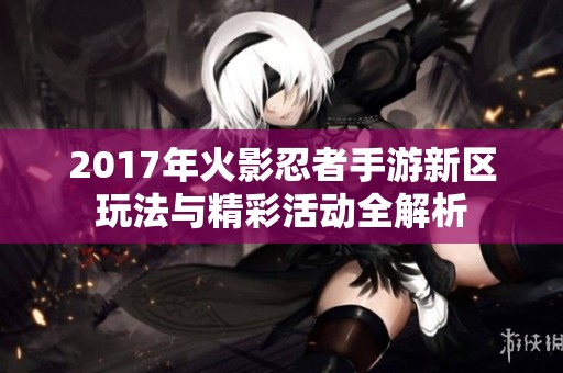 2017年火影忍者手游新区玩法与精彩活动全解析