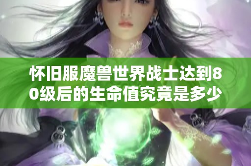 怀旧服魔兽世界战士达到80级后的生命值究竟是多少