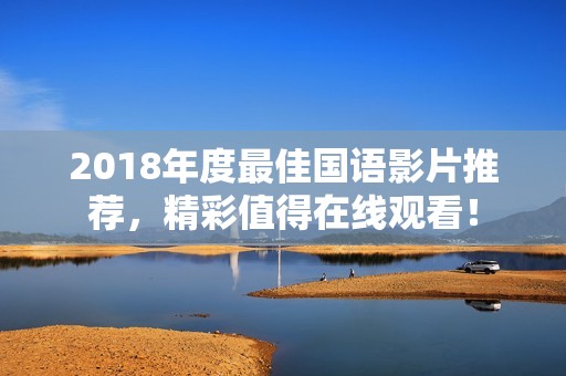 2018年度最佳国语影片推荐，精彩值得在线观看！