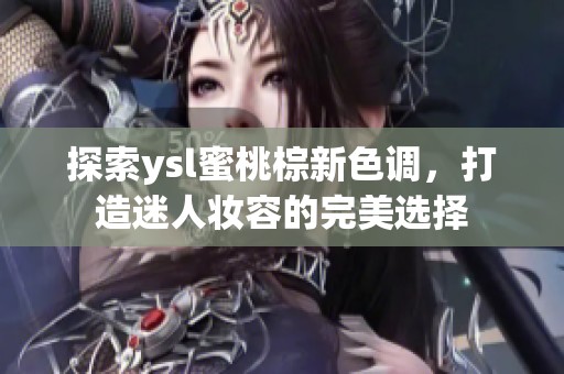 探索ysl蜜桃棕新色调，打造迷人妆容的完美选择