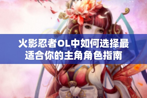 火影忍者OL中如何选择最适合你的主角角色指南