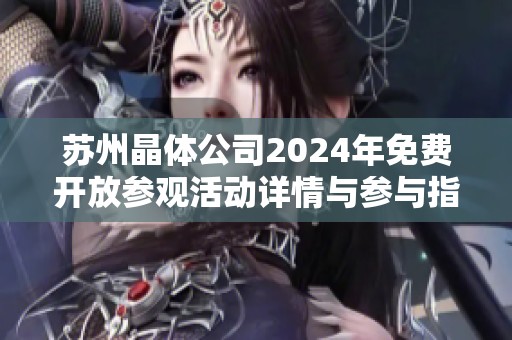 苏州晶体公司2024年免费开放参观活动详情与参与指南