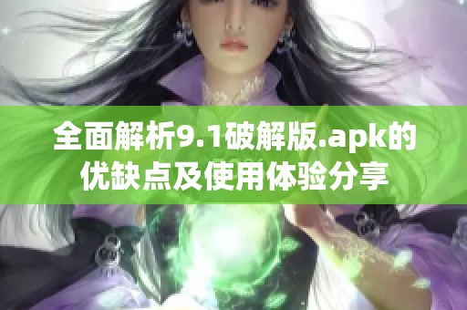 全面解析9.1破解版.apk的优缺点及使用体验分享