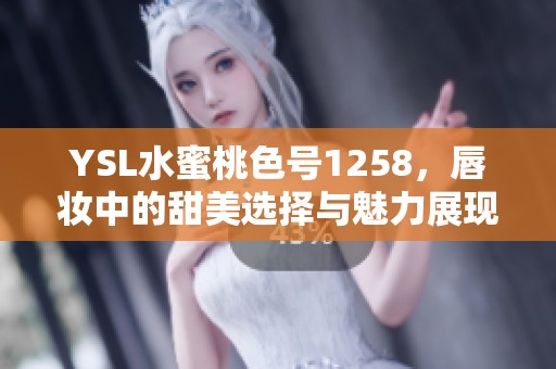 YSL水蜜桃色号1258，唇妆中的甜美选择与魅力展现