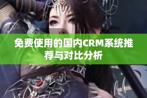 免费使用的国内CRM系统推荐与对比分析